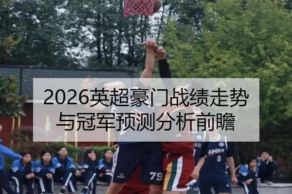 2026英超豪门战绩走势与冠军预测分析前瞻